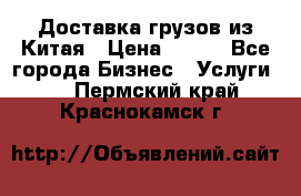 CARGO Доставка грузов из Китая › Цена ­ 100 - Все города Бизнес » Услуги   . Пермский край,Краснокамск г.